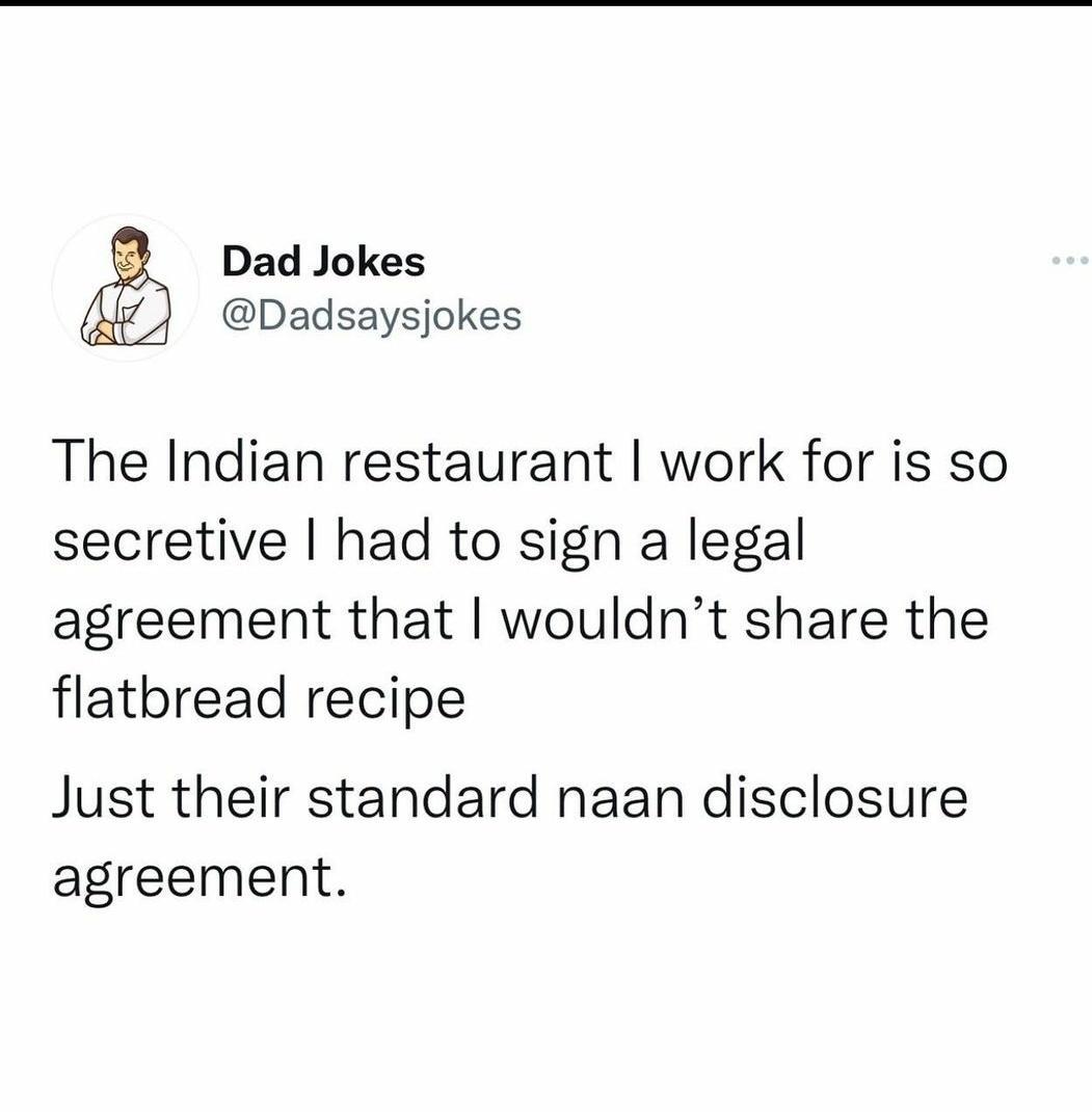 Dad Jokes Dadsaysjokes The Indian restaurant work for is so secretive had to sign a legal agreement that wouldnt share the flatbread recipe Just their standard naan disclosure agreement