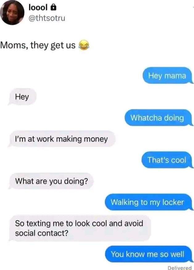 loool thtsotru Moms they get us Im at work making money What are you doing So texting me to look cool and avoid social contact Dativarad