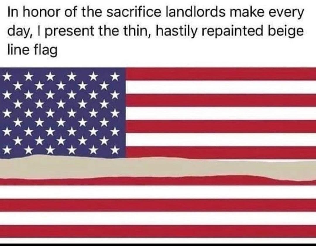 In honor of the sacrifice landlords make every day present the thin hastily repainted beige line flag