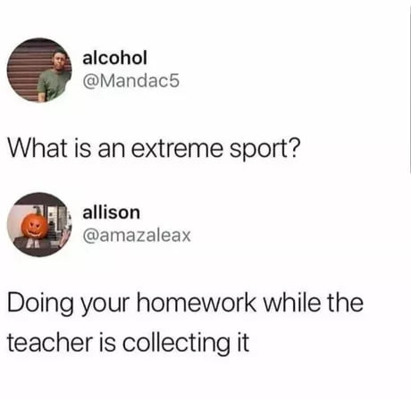 alcohol Mandac5 What is an extreme sport allison amazaleax Doing your homework while the teacher is collecting it
