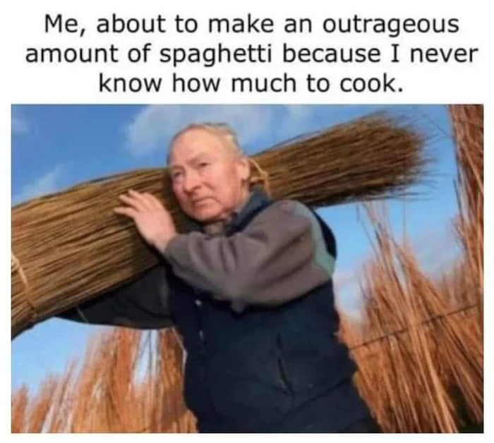 Me about to make an outrageous amount of spaghetti because I never know how much to cook