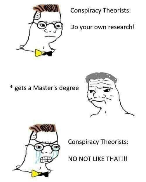 Conspiracy Theorists Do your own research Conspiracy Theorists NO NOT LIKE THAT