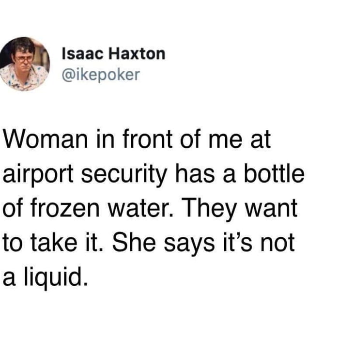 Isaac Haxton ikepoker Woman in front of me at airport security has a bottle of frozen water They want to take it She says its not a liquid