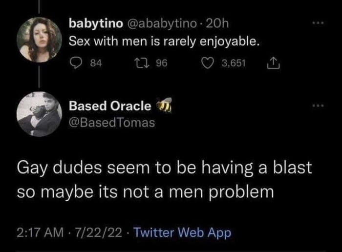 r babytino ababytino 20h r Sex with men is rarely enjoyable Qs 1t VEL a Based Oracle BasedTomas b Gay dudes seem to be having a blast so maybe its not a men problem 217 AM 72222 Twiitter Web App