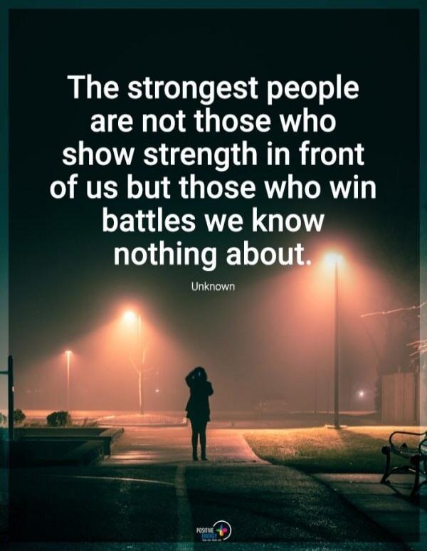 The strongest people are not those who show strength in front of us but those who win battles we know nothing about. Unknown