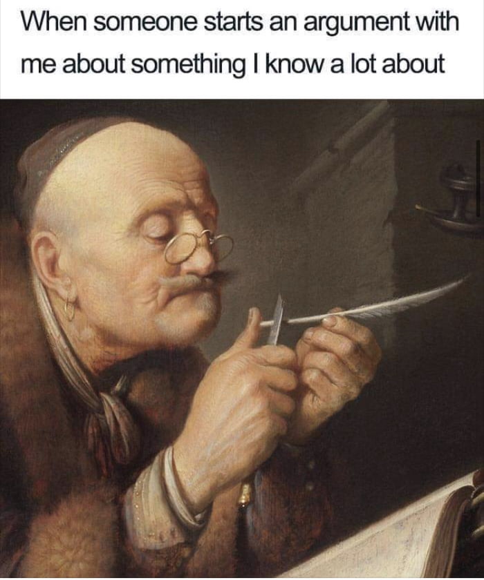 When someone starts an argument with me about something know a lot about