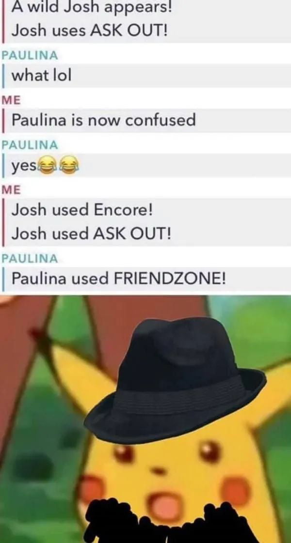 A wild Josh appears Josh uses ASK OUT what lol ME Paulina is now confused yes2 ME Josh used Encore Josh used ASK OUT Paulina used FRIENDZONE