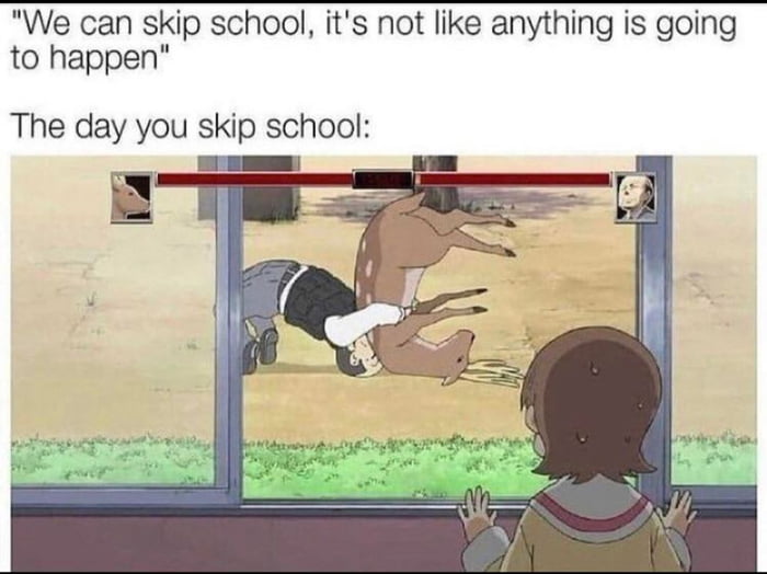 We can skip school its not like anything is going to happen The day you skip school