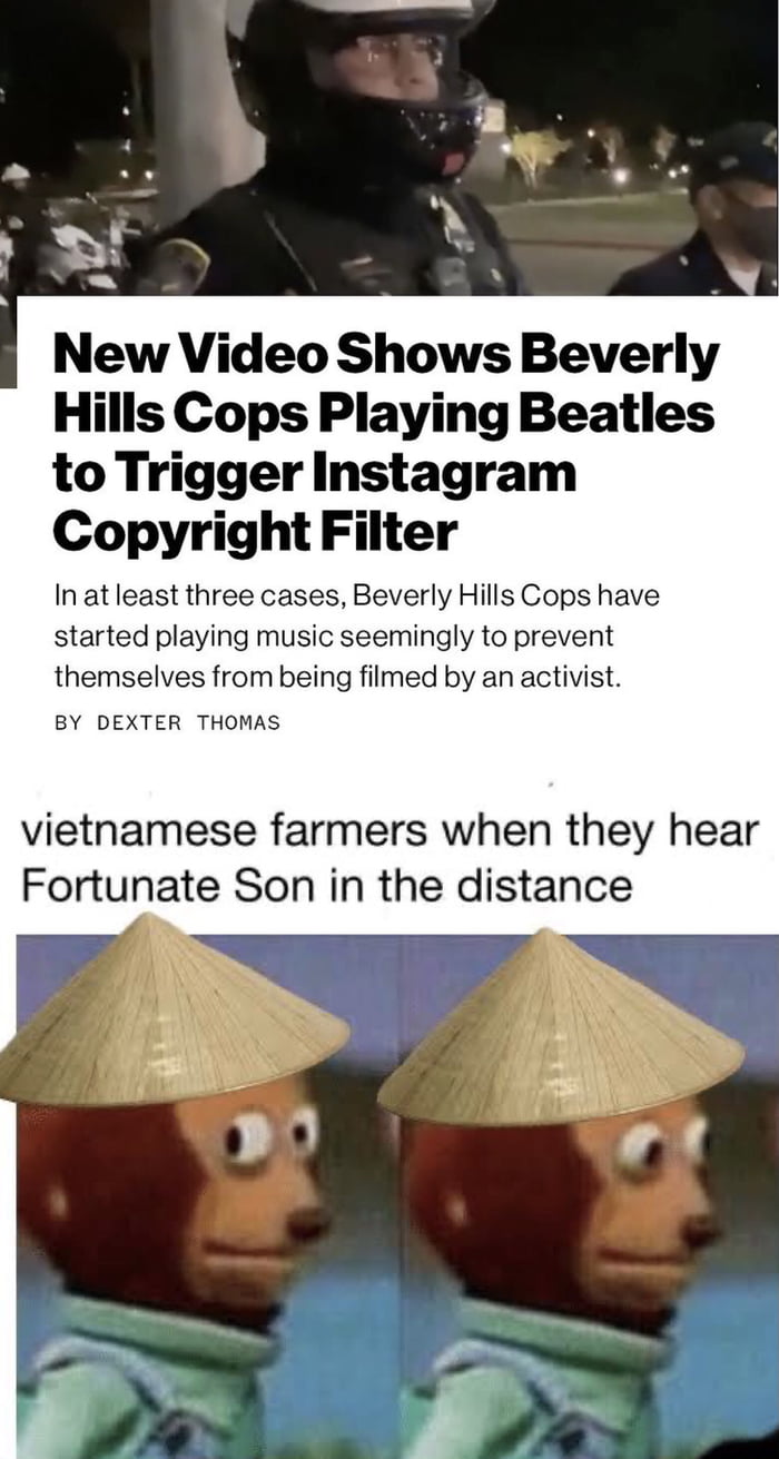 B L New Video Shows Beverly Hills Cops Playing Beatles to Trigger Instagram Copyright Filter In at least three cases Beverly Hills Cops have started playing music seemingly to prevent themselves from being filmed by an activist BY DEXTER THOMAS vietnamese farmers when they hear Fortunate Son in the distance