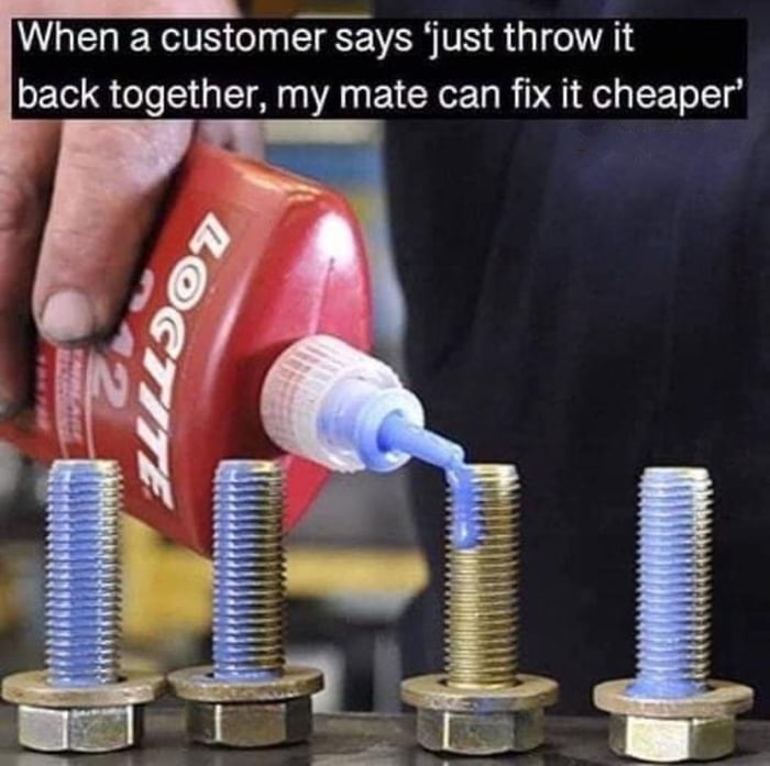 When a customer says just throw it back together my mate can fix it cheaper 7