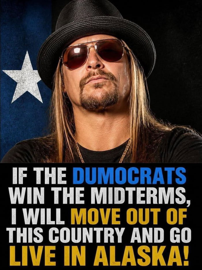 IF THE DUMOCRATS WIN THE MIDTERMS, I WILL MOVE OUT OF THIS COUNTRY AND GO LIVE IN ALASKA!