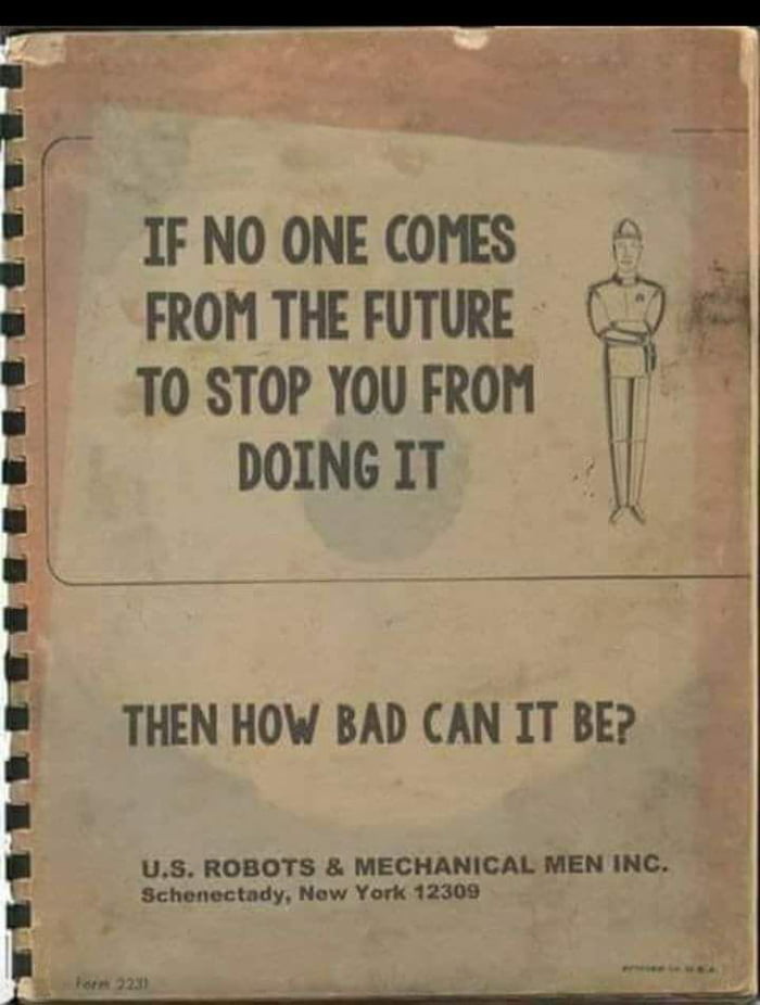 1 W IF NO ONE COMES FROM THE FUTURE 8 1 10 STOP YoU FROM 4 3 DOING IT THEN HOW BAD CAN IT BE US ROBOTS MECHANICAL MEN INC Schenectady New York 12308 i Tl EeErdaaeFaeeesTwE S gt S 3 3