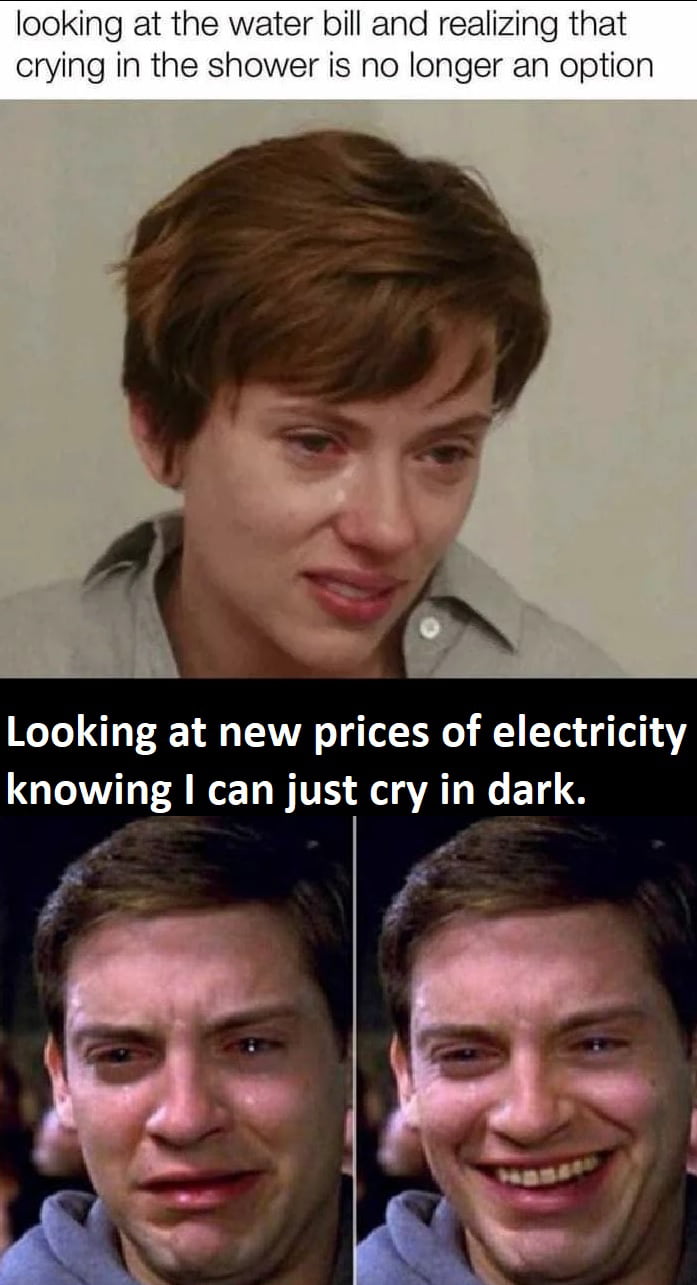 looking at the water bill and realizing that crying in the shower is no longer an option Looking at new prices of electricity QI A WET VS VAT N E14 8