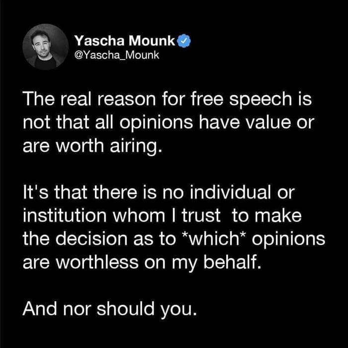 VEREL LTS Yascha_Mounk LUCRCENGES IR o iER o STl o N TS not that all opinions have value or are worth airing Its that there is no individual or institution whom trust to make the decision as to which opinions are worthless on my behalf gloalolgrglec RVcIUN