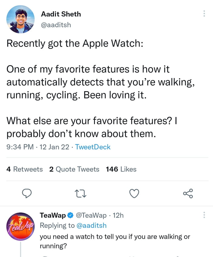 Aadit Sheth aaditsh Recently got the Apple Watch One of my favorite features is how it automatically detects that youre walking running cycling Been loving it What else are your favorite features probably dont know about them 934 PM 12 Jan 22 TweetDeck 4 Retweets 2 Quote Tweets 146 Likes Q n Vj TeaWap TeaWap 12h Replying to aaditsh You need a watch to tell you if you are walking or running