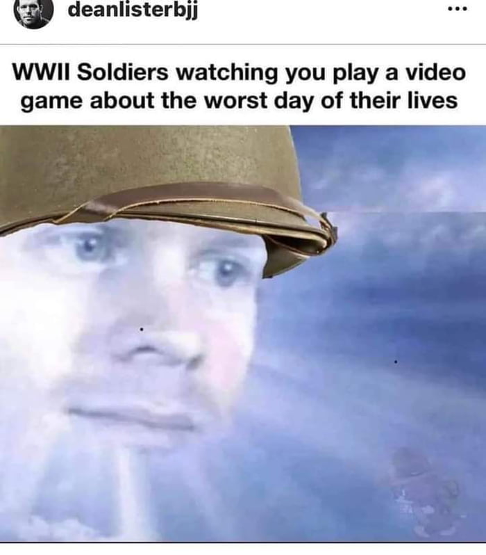 deanlisterhbj WWII Soldiers watching you play a video game about the worst day of their lives