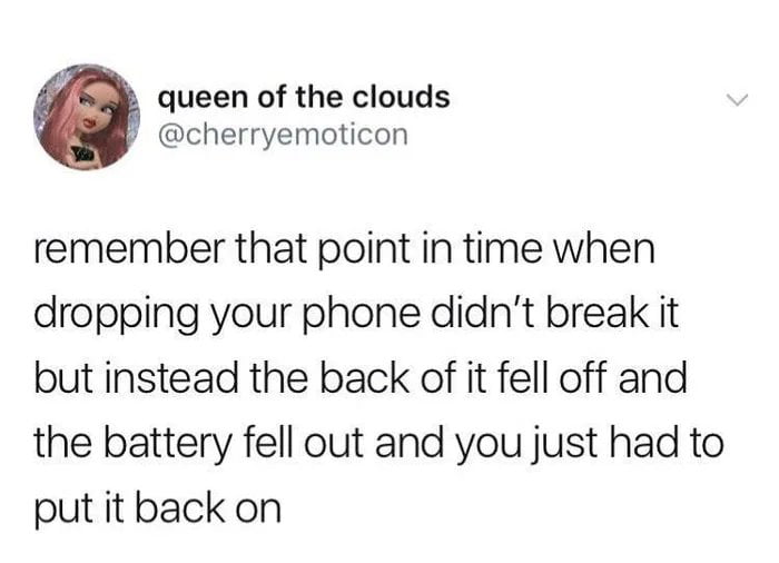 queen of the clouds cherryemoticon remember that point in time when dropping your phone didnt break it but instead the back of it fell off and the battery fell out and you just had to put it back on