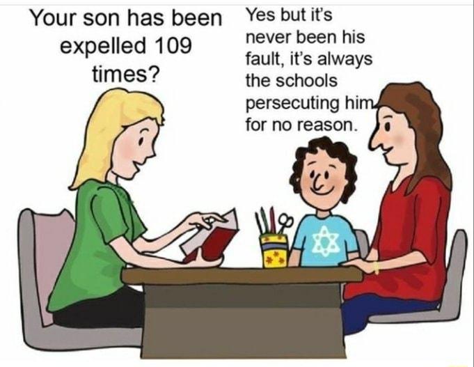 Your son has been Yes butits expelle d 109 never been his fault its always times the schools persecuting hil for no reason