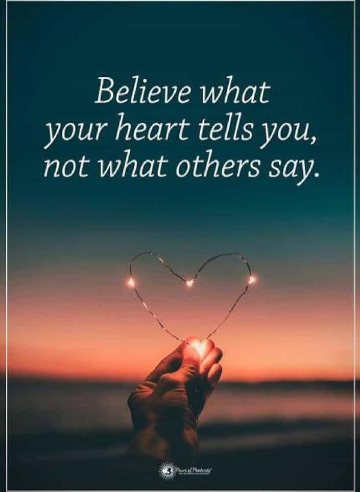 Believe what your heart tells you, not what others say.