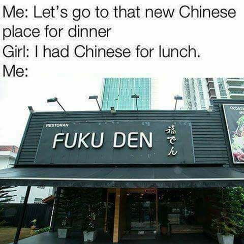 Me Lets go to that new Chinese place for dinner Girl had Chinese for lunch Me iy FUKU DEN