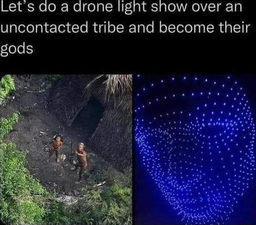 Lets do a drone light show over an uncontacted tribe and become their gods
