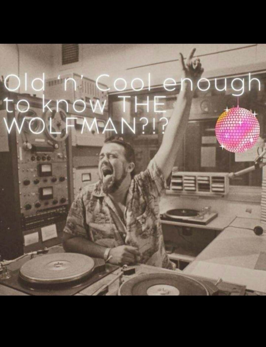 Old 'n' Cool enough to know THE WOLFMAN?!?