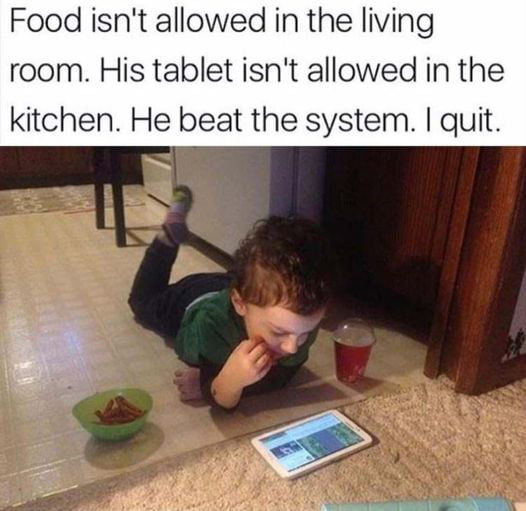 Food isnt allowed in the living room His tablet isnt allowed in the kitchen He beat the system quit