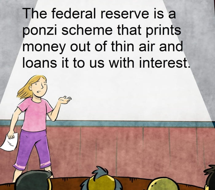 The federal reserve is a ponzi scheme that prints money out of thin air and loans it to us with interest