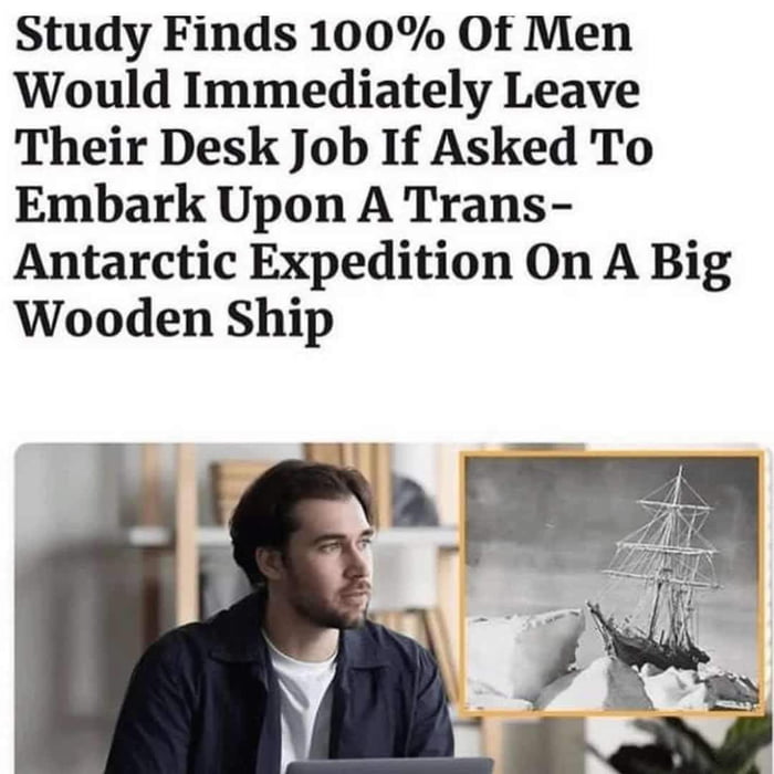 Study Finds 100 Of Men Would Immediately Leave Their Desk Job If Asked To Embark Upon A Trans Antarctic Expedition On A Big Wooden Ship