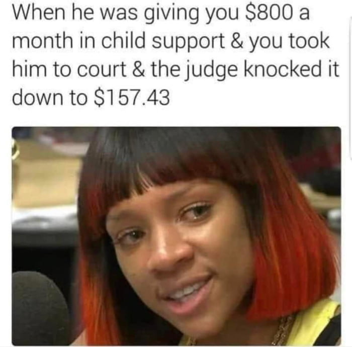 When he was giving you S800 a month in child support you took him to court the judge knocked it down to 15743