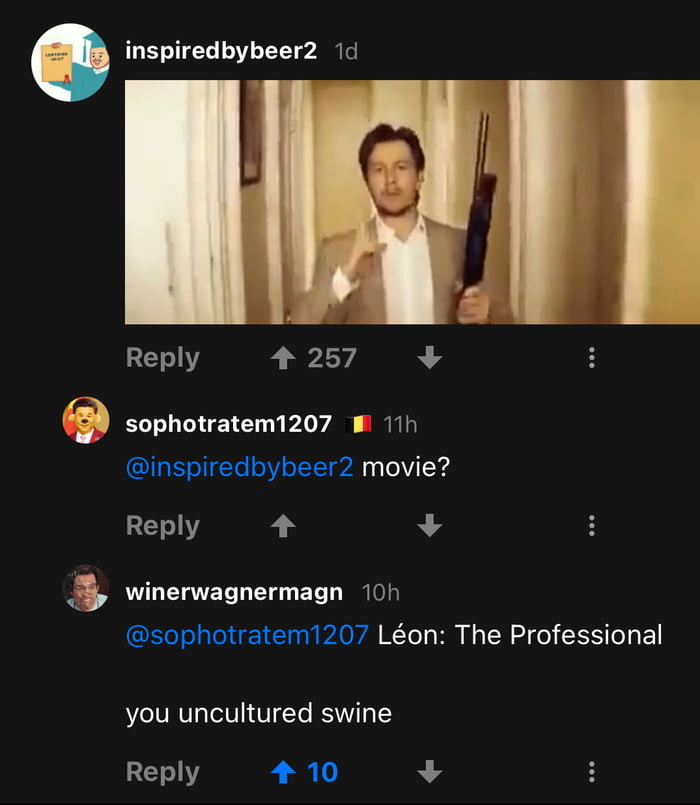 inspiredbybeer2 1d Reply 4 257 sophotratemizoz w 11 inspiredbybeer2 movie Reply 4 winerwagnermagn 10h sophotraten1207 Lon The Professional you uncultured swine Reply 10