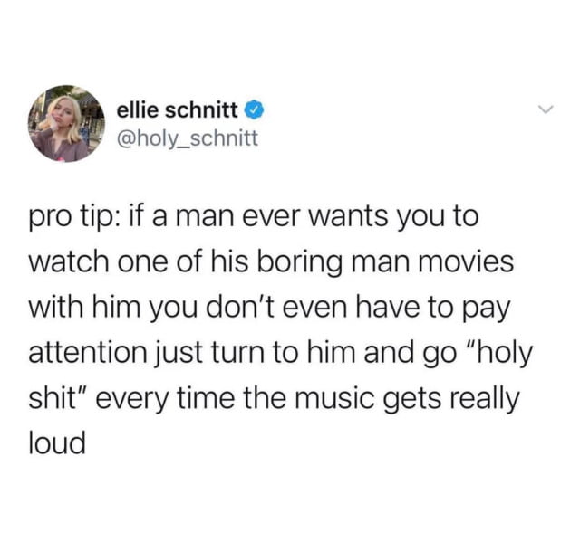 ellie schnitt holy_schnitt pro tip if a man ever wants you to watch one of his boring man movies with him you dont even have to pay attention just turn to him and go holy shit every time the music gets really loud