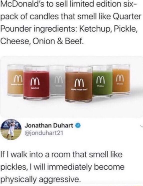 McDonalds to sell limited edition six pack of candles that smell like Quarter Pounder ingredients Ketchup Pickle Cheese Onion Beef Jonathan Duhart jonduhart21 If I walk into a room that smell like pickles will immediately become physically aggressive
