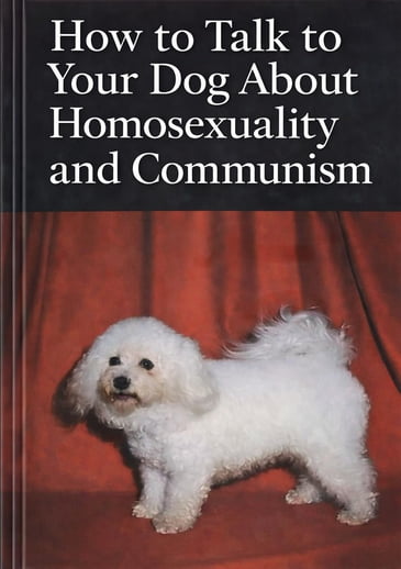 How to Talk to Your Dog About Homosexuality and Communism