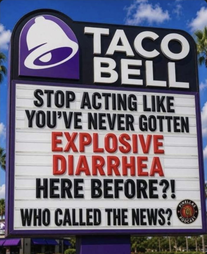 TACO BELL STOP ACTING LIKE YOU'VE NEVER GOTTEN EXPLOSIVE DIARRHEA HERE BEFORE?! WHO CALLED THE NEWS?
