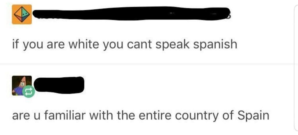 if you are white you cant speak spanish are u familiar with the entire country of Spain