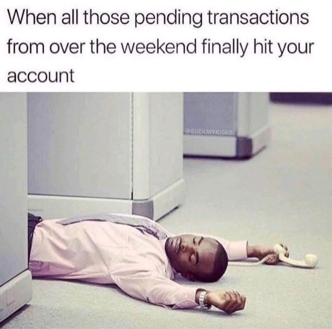 When all those pending transactions from over the weekend finally hit your account