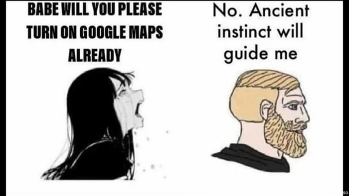 BABE WILL YOU PLERSE TURN ON GOOGLE MAPS ALRERDY No Ancient instinct will guide me