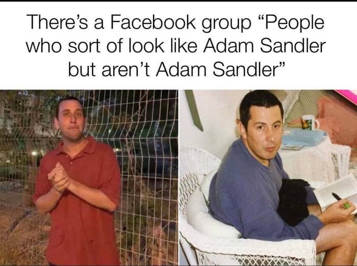 Theres a Facebook group People who sort of look like Adam Sandler but arent Adam Sandler