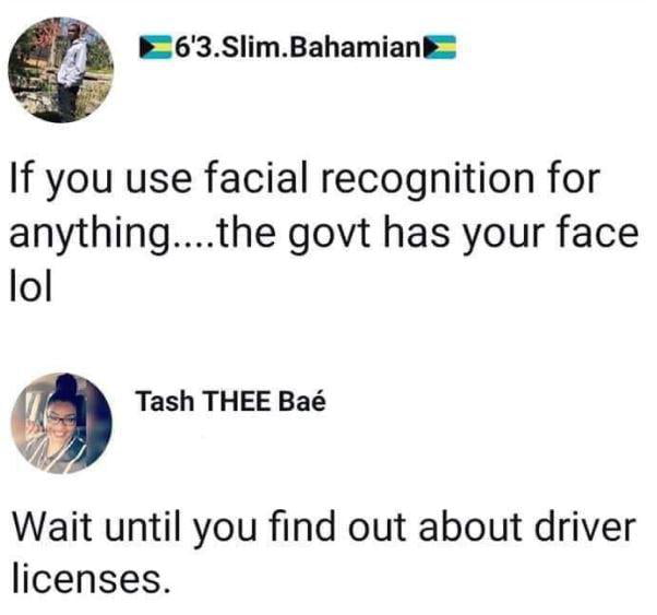 J E63SlimBahamiank o If you use facial recognition for anythingthe govt has your face lol Tash THEE Ba Wait until you find out about driver licenses