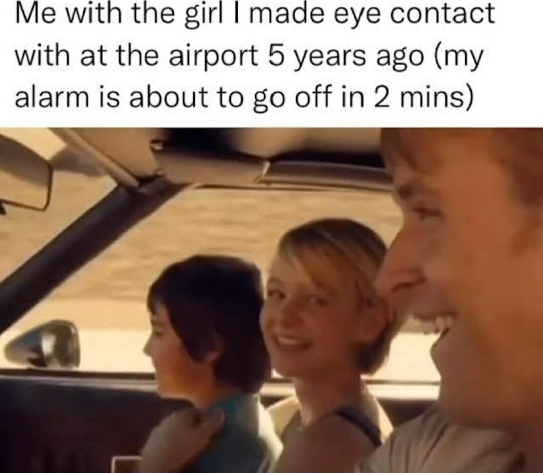 Me with the girl made eye contact with at the airport 5 years ago my alarm is about to go off in 2 mins