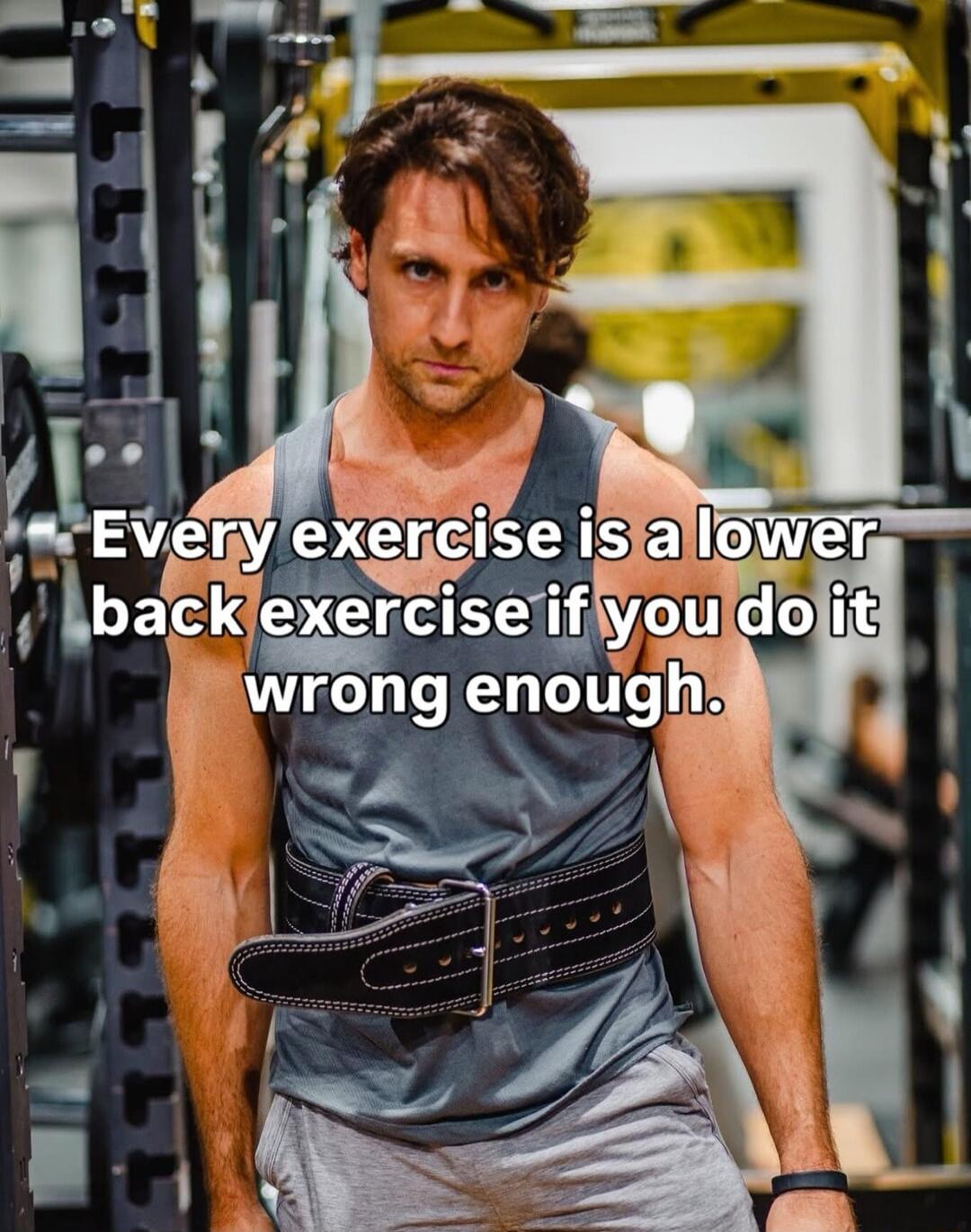 Every exercise is a lower back exercise if you do it wrong enough.