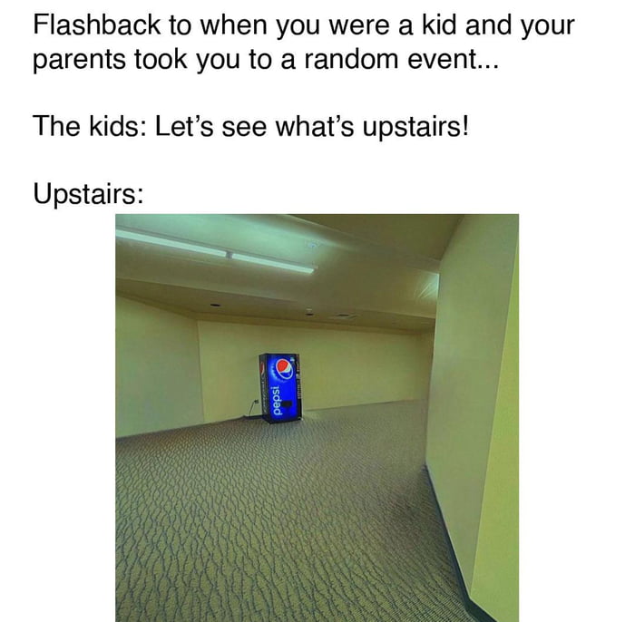 Flashback to when you were a kid and your parents took you to a random event The kids Lets see whats upstairs Upstairs T