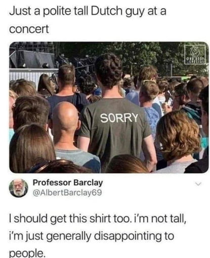 Just a polite tall Dutch guy at a concert Professor Barclay AlbertBarclay69 I should get this shirt too im not tall im just generally disappointing to people