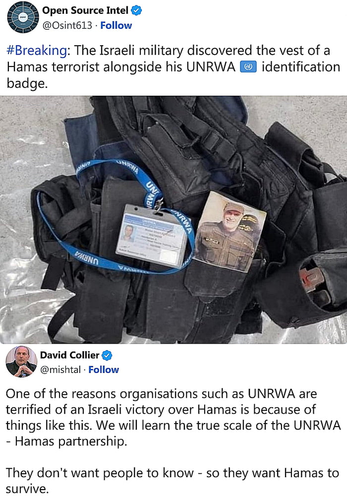 Open Source Intel 0sint613 Follow Breaking The Israeli military discovered the vest of a Hamas terrorist alongside his UNRWA identification badge David Collier mishtal Follow One of the reasons organisations such as UNRWA are terrified of an Israeli victory over Hamas is because of things like this We will learn the true scale of the UNRWA Hamas partnership They dont want people to know so they wa