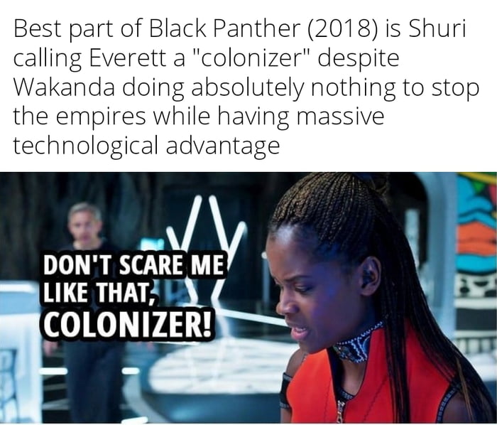 Best part of Black Panther 2018 is Shuri calling Everett a colonizer despite Wakanda doing absolutely nothing to stop the empires while having massive technological advantage 1 THAI COIONIZER