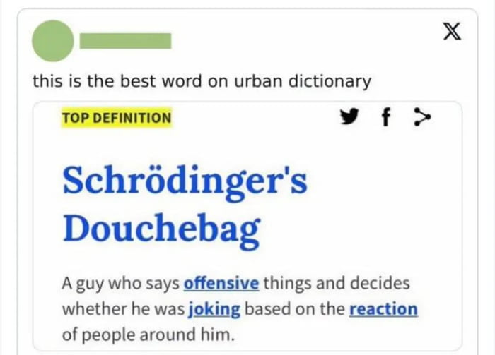 this is the best word on urban dictionary TOPDEFINITION v f Schrdingers Douchebag Aguy who says offensive things and decides whether he was joking based on the reaction of people around him