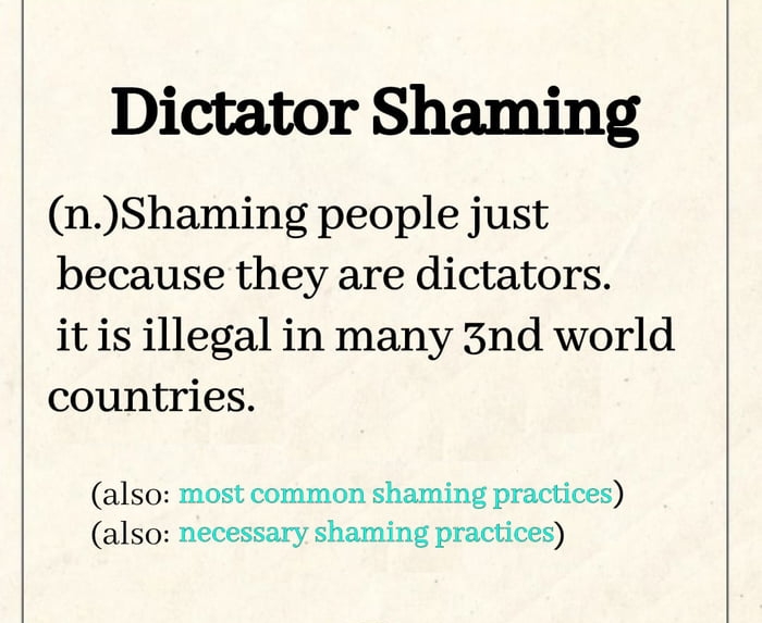 Dictator Shaming nShaming people just because they are dictators itisillegal in many 3nd world countries also most common shaming practices also necessary shaming practices