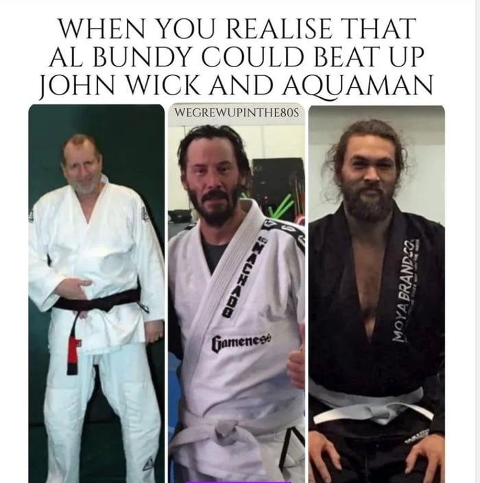 WHEN YOU REALISE THAT AL BUNDY COULD BEAT UP JOHN WICK AND AQUAMAN WEGREWUPINTHE80S