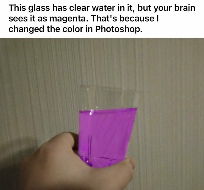 This glass has clear water in it but your brain sees it as magenta Thats because changed the color in Photoshop